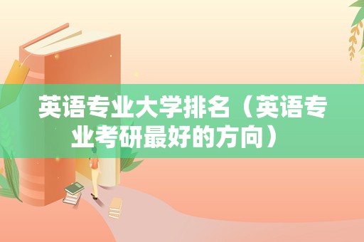 英语专业大学排名（英语专业考研最好的方向） 