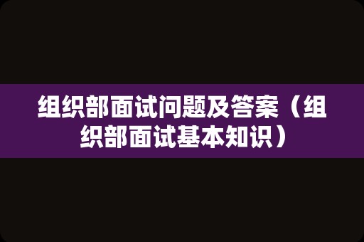 组织部面试问题及答案（组织部面试基本知识）