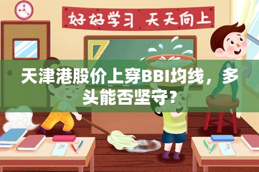 天津港股价上穿BBI均线，多头能否坚守？