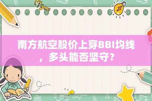 南方航空股价上穿BBI均线，多头能否坚守？