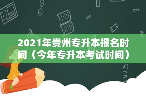 2021年贵州专升本报名时间（今年专升本考试时间） 