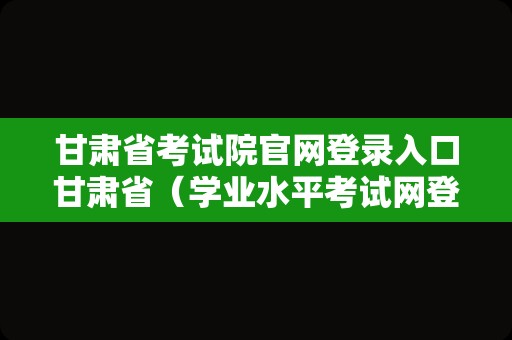 甘肃省考试院官网登录入口甘肃省（学业水平考试网登录） 