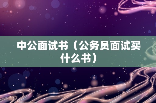 中公面试书（公务员面试买什么书）