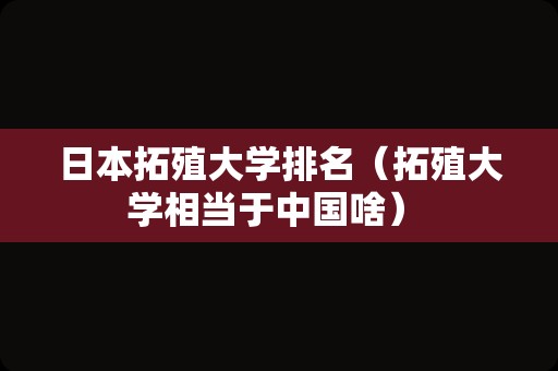 日本拓殖大学排名（拓殖大学相当于中国啥） 