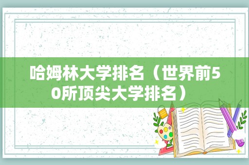 哈姆林大学排名（世界前50所顶尖大学排名） 