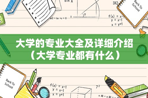 大学的专业大全及详细介绍（大学专业都有什么） 