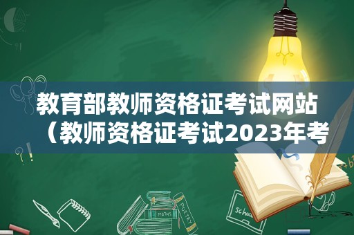 教育部教师资格证考试网站（教师资格证考试2023年考试时间） 