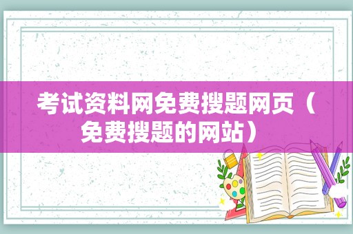 考试资料网免费搜题网页（免费搜题的网站） 