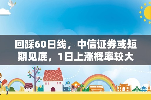 回踩60日线，中信证券或短期见底，1日上涨概率较大！