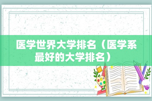 医学世界大学排名（医学系最好的大学排名） 