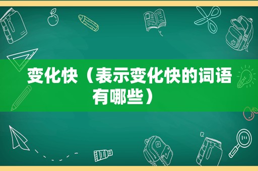 变化快（表示变化快的词语有哪些） 