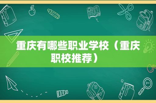 重庆有哪些职业学校（重庆职校推荐） 