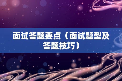 面试答题要点（面试题型及答题技巧）