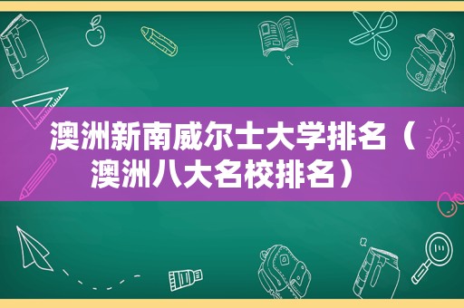 澳洲新南威尔士大学排名（澳洲八大名校排名） 