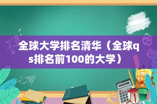 全球大学排名清华（全球qs排名前100的大学） 