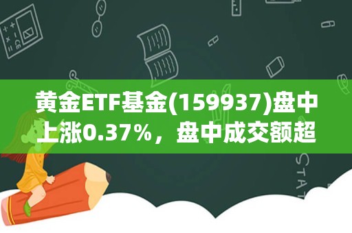 黄金ETF基金(159937)盘中上涨0.37%，盘中成交额超1亿元