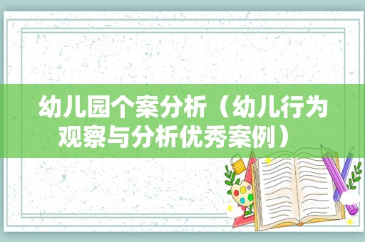 幼儿园个案分析（幼儿行为观察与分析优秀案例） 