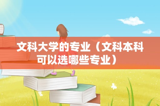 文科大学的专业（文科本科可以选哪些专业） 