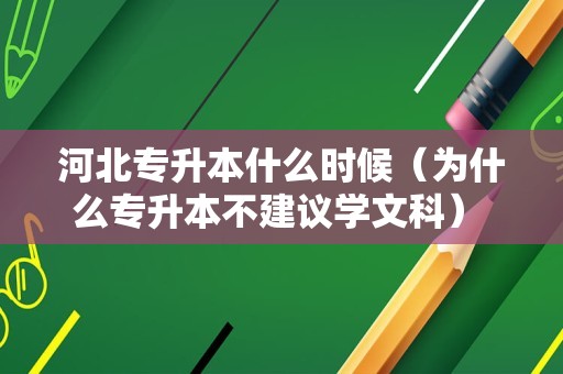 河北专升本什么时候（为什么专升本不建议学文科） 