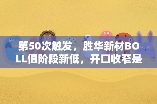 第50次触发，胜华新材BOLL值阶段新低，开口收窄是介入良机吗？