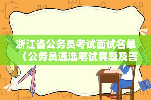 浙江省公务员考试面试名单（公务员遴选笔试真题及答案）