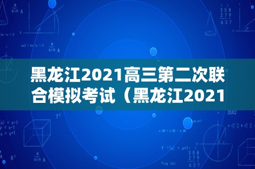 黑龙江2021高三第二次联合模拟考试（黑龙江2021年美术高考生难度）