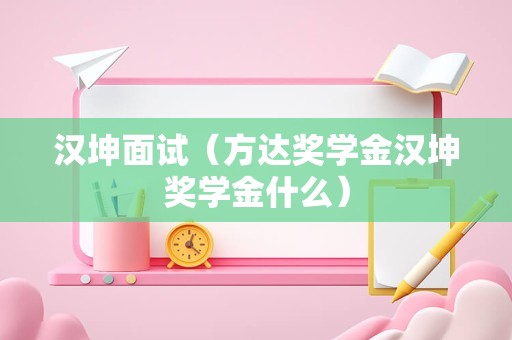 汉坤面试（方达奖学金汉坤奖学金什么）