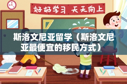 斯洛文尼亚留学（斯洛文尼亚最便宜的移民方式） 