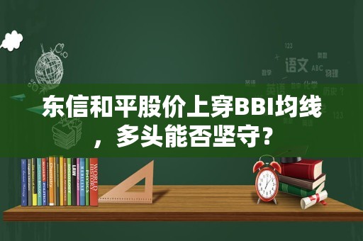 东信和平股价上穿BBI均线，多头能否坚守？