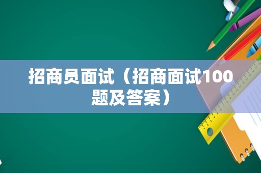 招商员面试（招商面试100题及答案）