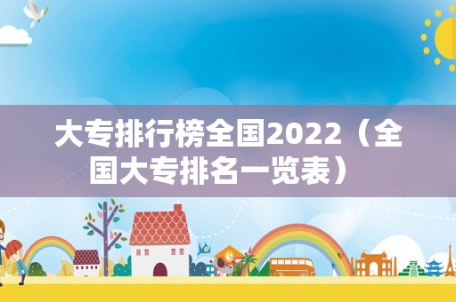 大专排行榜全国2022（全国大专排名一览表） 