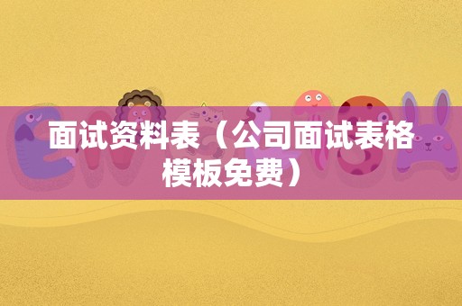 面试资料表（公司面试表格模板免费）