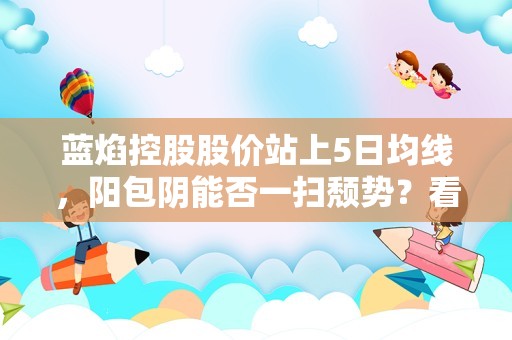 蓝焰控股股价站上5日均线，阳包阴能否一扫颓势？看10次回测数据