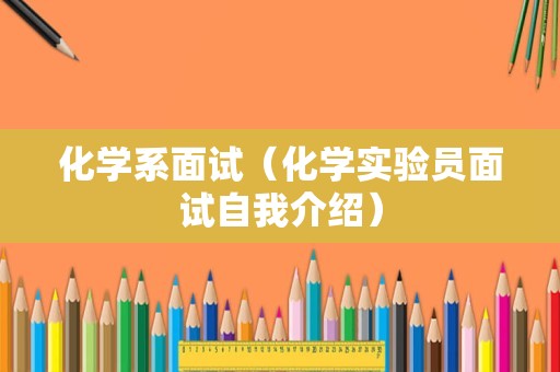 化学系面试（化学实验员面试自我介绍）