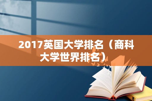 2017英国大学排名（商科大学世界排名） 