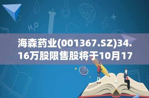 海森药业(001367.SZ)34.16万股限售股将于10月17日上市流通