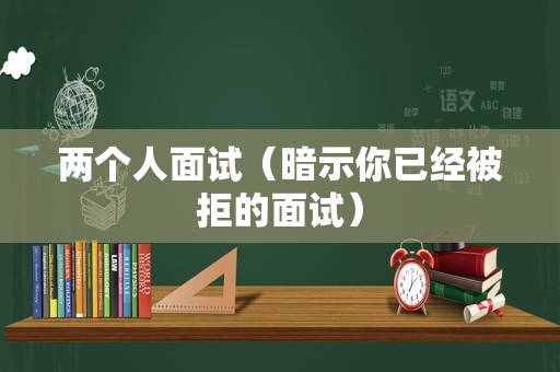 两个人面试（暗示你已经被拒的面试）