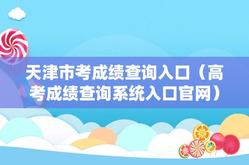 天津市考成绩查询入口（高考成绩查询系统入口官网）