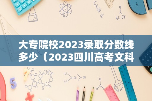 大专院校2023录取分数线多少（2023四川高考文科难度大吗） 