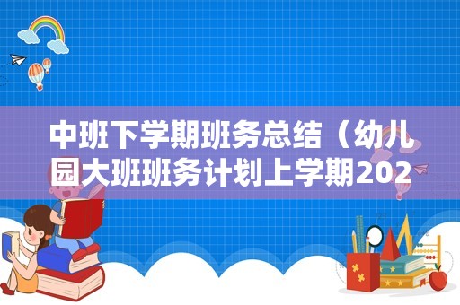 中班下学期班务总结（幼儿园大班班务计划上学期2023） 