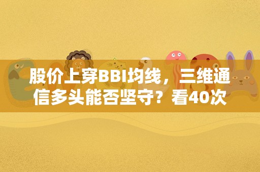 股价上穿BBI均线，三维通信多头能否坚守？看40次数据回测