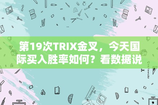 第19次TRIX金叉，今天国际买入胜率如何？看数据说