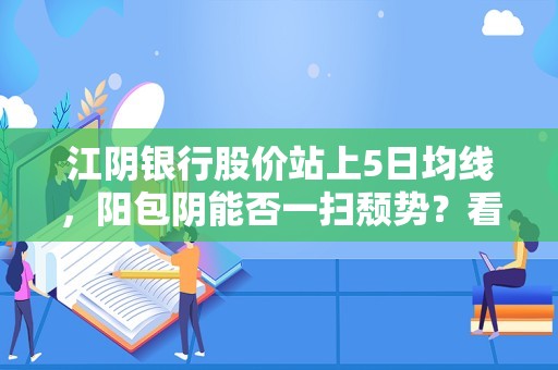 江阴银行股价站上5日均线，阳包阴能否一扫颓势？看9次回测数据