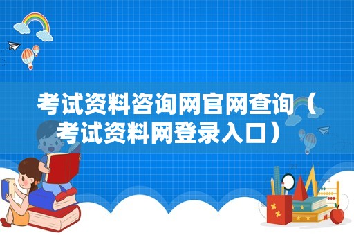 考试资料咨询网官网查询（考试资料网登录入口） 