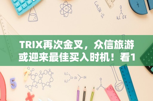 TRIX再次金叉，众信旅游或迎来最佳买入时机！看13次金叉数据