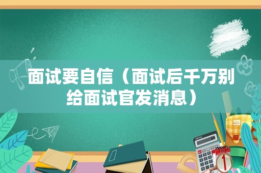 面试要自信（面试后千万别给面试官发消息）