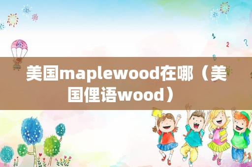 美国maplewood在哪（美国俚语wood） 