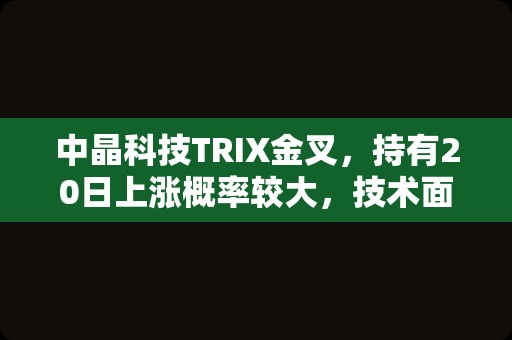 中晶科技TRIX金叉，持有20日上涨概率较大，技术面值得关注！