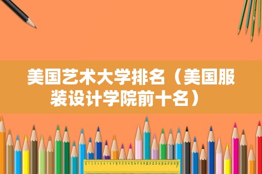 美国艺术大学排名（美国服装设计学院前十名） 