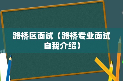 路桥区面试（路桥专业面试自我介绍）